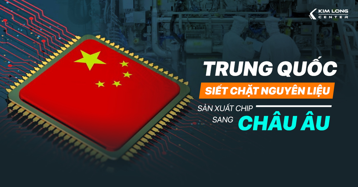 Trung Quốc siết chặt xuất khẩu nguyên liệu sản xuất chip sang các nước Châu Âu